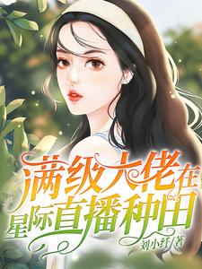 《满级大佬在星际直播种田林绯缦林婔嫚苏娅》林绯缦林婔嫚苏娅