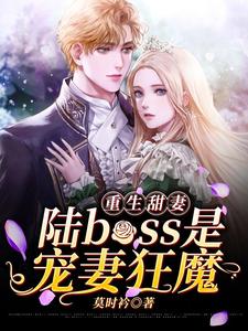 《重生甜妻：陆boss是宠妻狂魔》江瑾欢姜医生程嘉宁