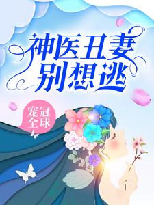 《宠冠全球：神医丑妻别想逃》叶乔央傅行深容雪沈薇平