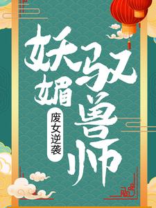 《废女逆袭：妖媚驭兽师》小姐大哥男人绝色美人儿