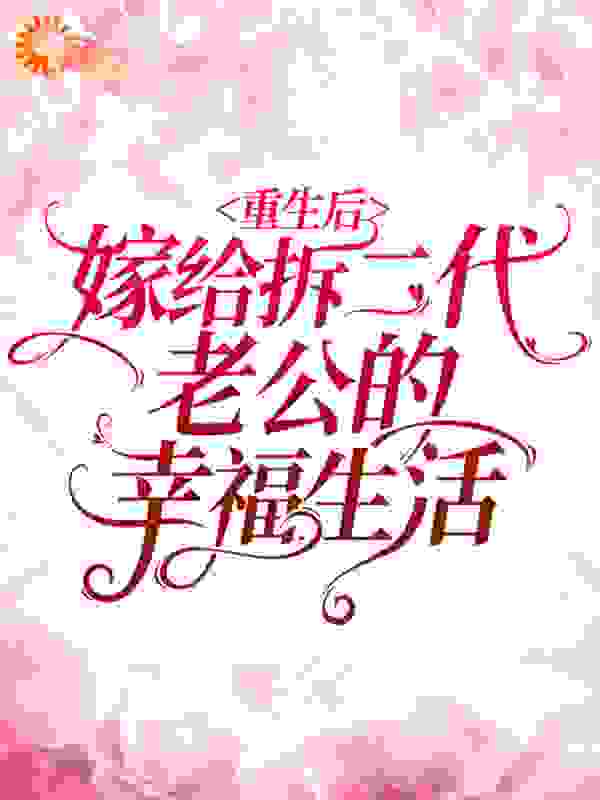 《重生后嫁给拆二代老公的幸福生活李妍陈全王桂花》李妍陈全王桂花