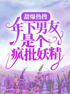 《甜爆热搜：年下男友是个疯批妖精》尤桃郁渊程荔