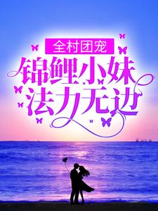 《全村团宠：锦鲤小妹法力无边》云小舞云老头云娘稳婆