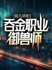 《超凡转职：吞金职业御兽师》沈浪宋元叶黑肖火火