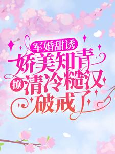 《军婚甜诱：娇美知青撩清冷糙汉破戒了》贾玉梅顾秋语顾美美郭瘸子