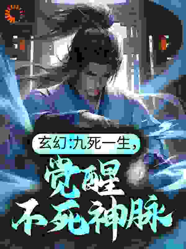 《玄幻：九死一生，觉醒不死神脉古长青沐初寒周鹏周天礼》古长青沐初寒周鹏周天礼