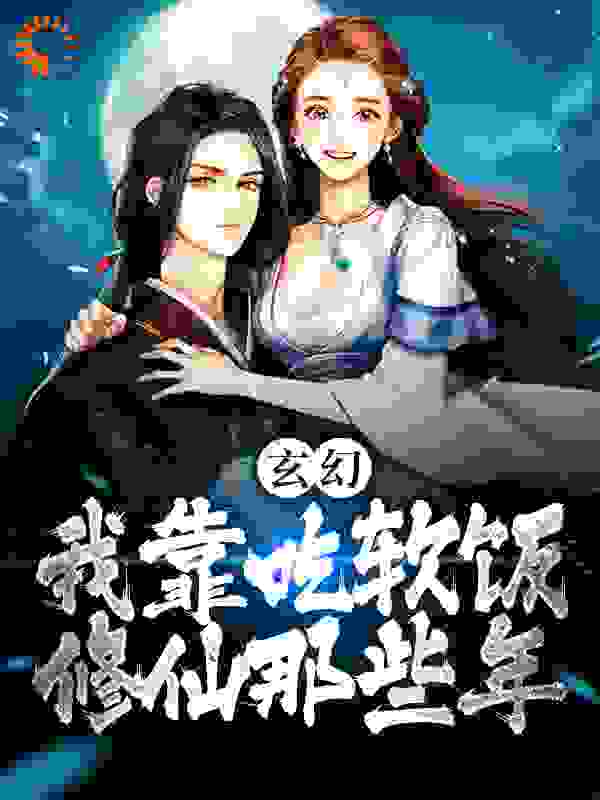 《玄幻：我靠吃软饭修仙那些年》李素古清妍左千户左林