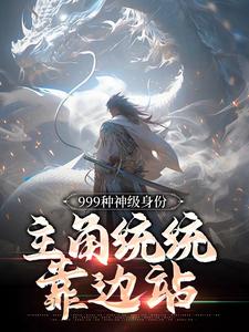 《999种神级身份：主角统统靠边站》楚风顾炎