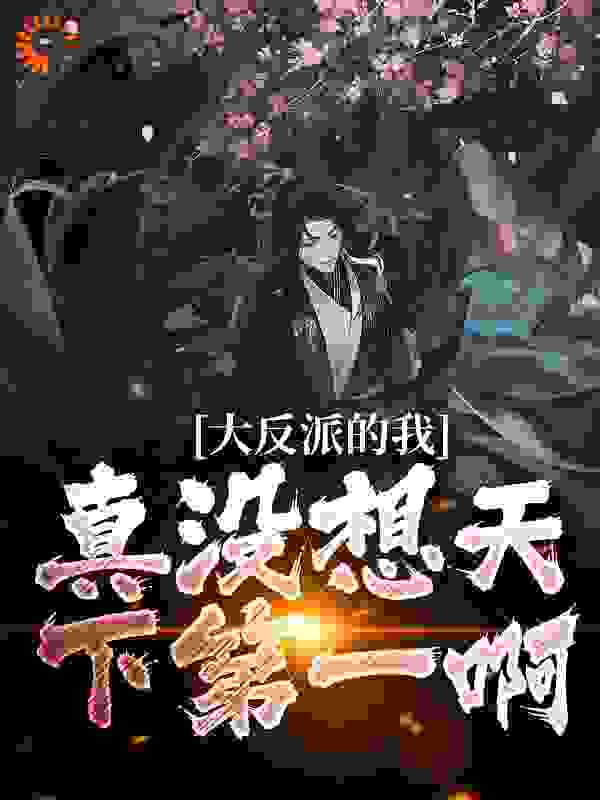 《大反派的我，真没想天下第一啊林亿明阳青竹星无一》林亿明阳青竹星无一