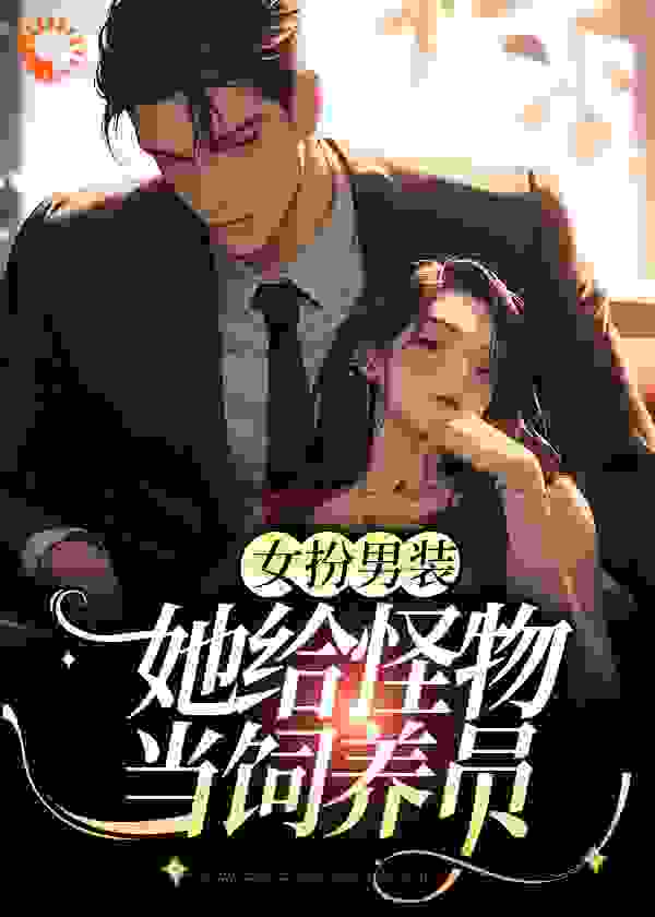 《女扮男装：她给怪物当饲养员李如南李楠陈奇姜祁》李如南李楠陈奇姜祁