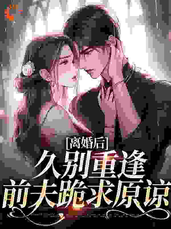 《离婚后，久别重逢前夫跪求原谅江一悦周承熠薛真真》江一悦周承熠薛真真