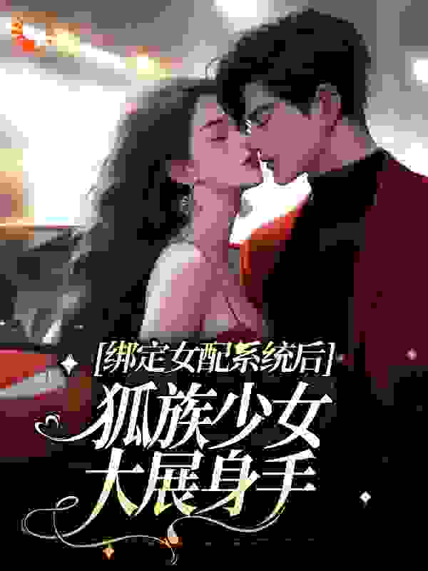 《绑定女配系统后，狐族少女大展身手》窈窈沈域季母赵彦