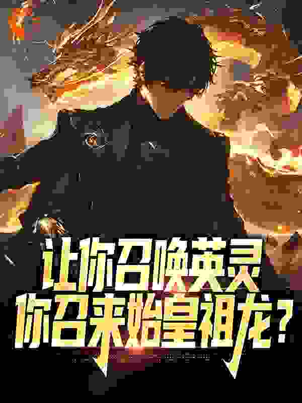 《让你召唤英灵，你召来始皇祖龙？》林浩然王静怡