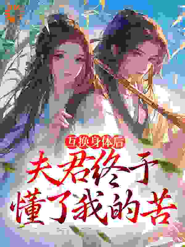 《身体互换后，将军跪着追我千万里江星烟霍辞辛追小丫》江星烟霍辞辛追小丫