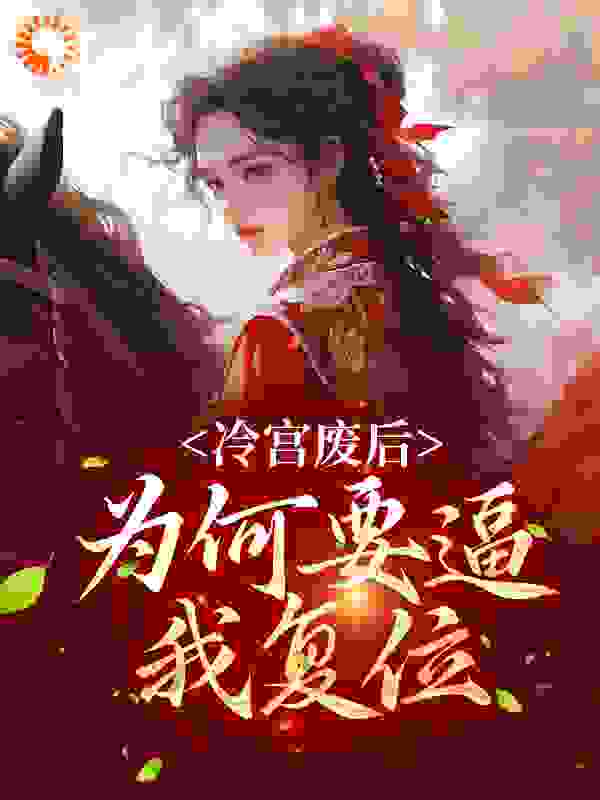 《冷宫废后：为何要逼我复位？姜闻歌春桃慕容沧溟张贵妃》姜闻歌春桃慕容沧溟张贵妃