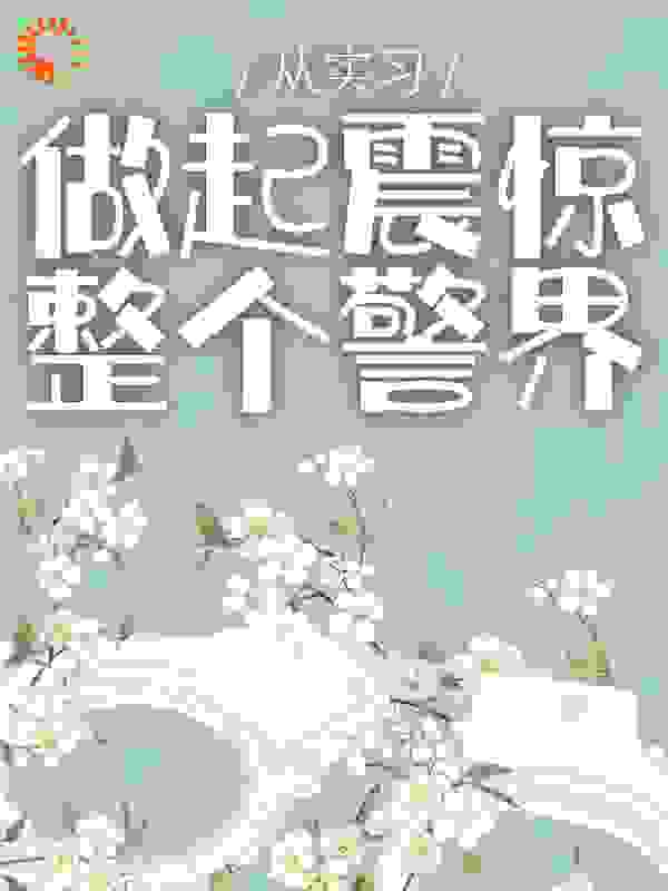 《从实习做起震惊整个警界方觉夏阮梅芽子关sir》方觉夏阮梅芽子关sir