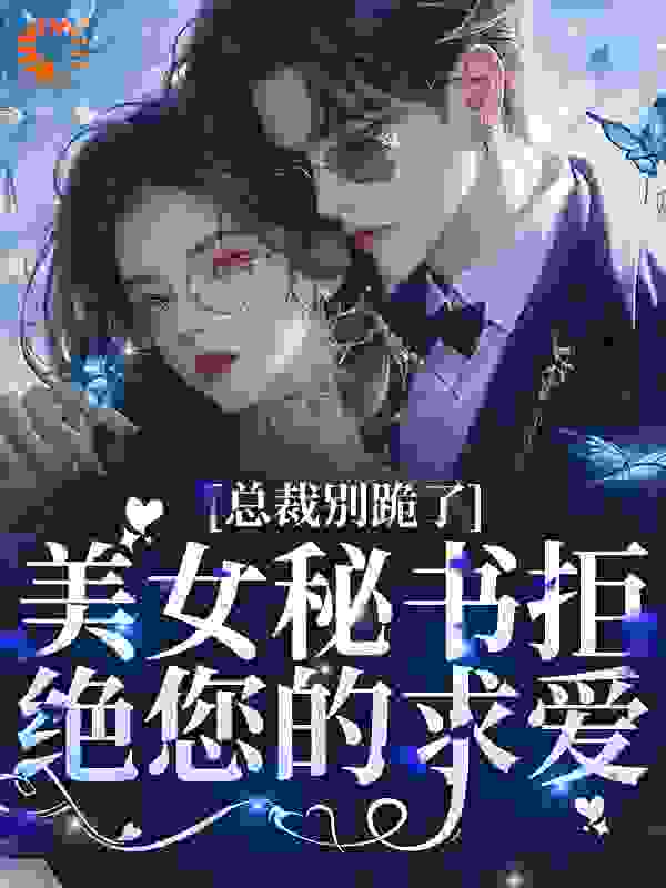 《总裁别跪了，美女秘书拒绝您的求爱》南诗厉墨时南芷晴林绯雪