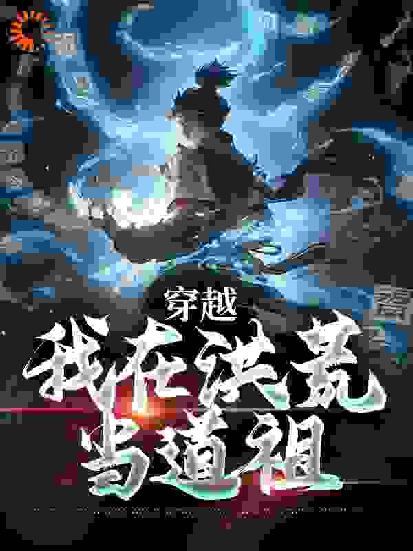 《穿越：我在洪荒当道祖徐青玄鸿钧太一》徐青玄鸿钧太一