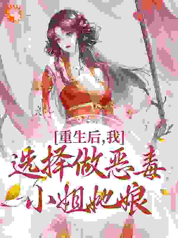 《重生后，我选择做恶毒小姐她娘绥娘杜曼雅魏与安含柳》绥娘杜曼雅魏与安含柳