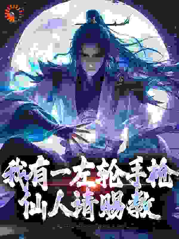 《我有一左轮手枪，仙人请赐教李夏老头祁文杰魔修》李夏老头祁文杰魔修