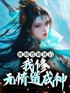 《被师尊刺死后，我修无情道成神》虞昭方成朗叶从心清衍真人