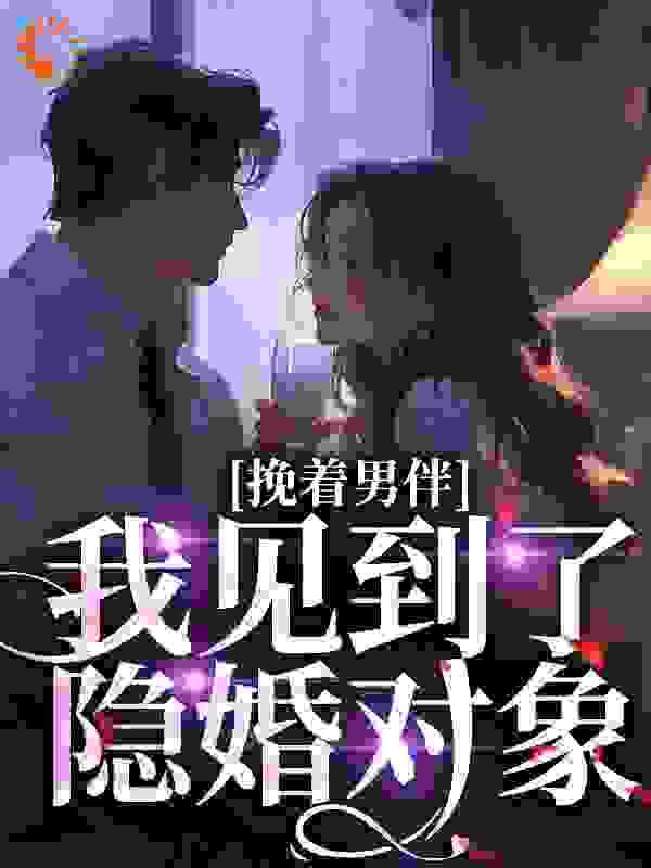 《挽着男伴，我见到了隐婚对象梁识沈听晚钱光熠郑思棠》梁识沈听晚钱光熠郑思棠