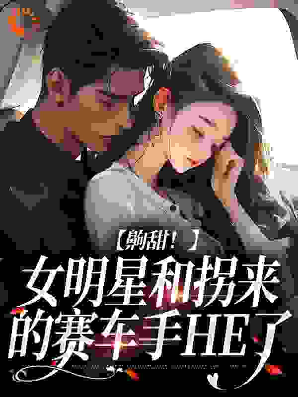 《齁甜！女明星和拐来的赛车手HE了温晚凝阮佳林宙麦礼文》温晚凝阮佳林宙麦礼文