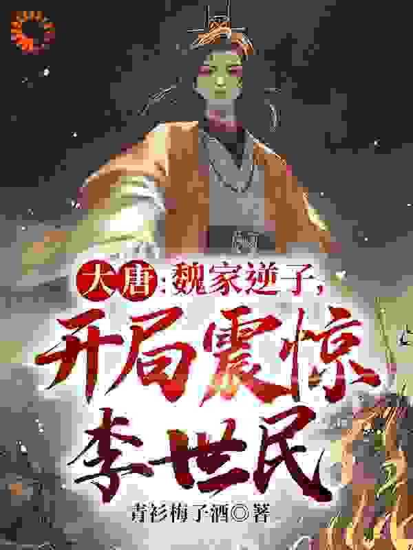 《大唐：魏家逆子，开局震惊李世民魏叔玉魏书琬魏征魏书瑾》魏叔玉魏书琬魏征魏书瑾