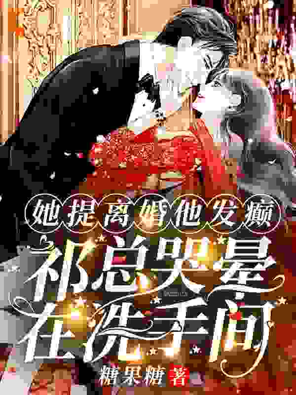 《她提离婚他发癫，祁总哭晕在洗手间阮山柳祁夜南祝梦梦方茹》阮山柳祁夜南祝梦梦方茹