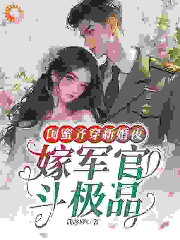 《闺蜜齐穿新婚夜，嫁军官，斗极品佟瑶顾臻江舟江帆》佟瑶顾臻江舟江帆