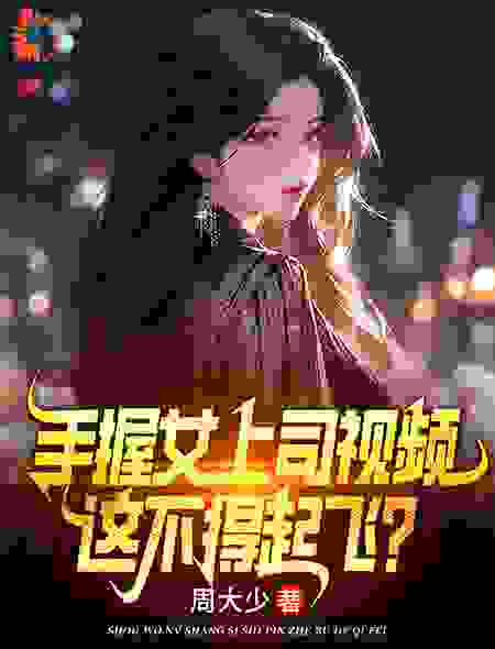 《手握女上司视频，这不得起飞？叶宏图方敏雅宋婉媛高英俊》叶宏图方敏雅宋婉媛高英俊