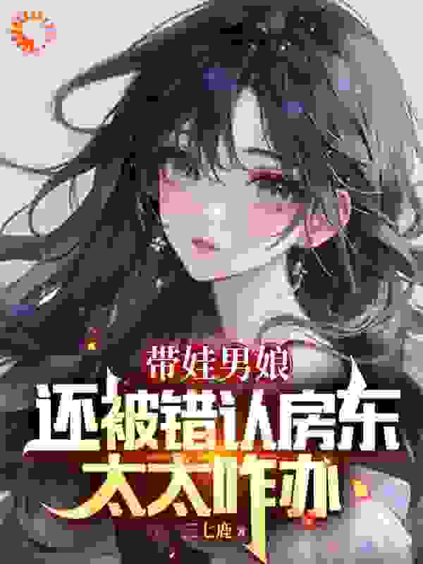 《带娃男娘：还被错认房东太太咋办》苏小汐曹磊夏若萌月如烟