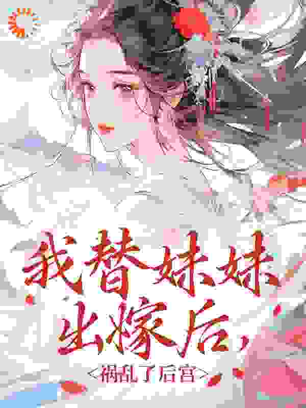 《我替妹妹出嫁后，祸乱了后宫妹妹父亲叶御史吴将军》妹妹父亲叶御史吴将军