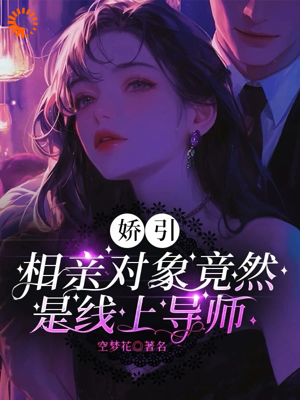 《娇引，相亲对象竟然是线上导师叶九清徐鹿徐梦语叶赫》叶九清徐鹿徐梦语叶赫