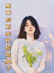 《离婚后前夫和初恋be了李舟杨丽娜赵楠楠刘威》李舟杨丽娜赵楠楠刘威