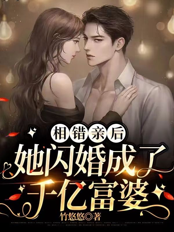 《相错亲后，她闪婚成了千亿富婆》竹若伊竹太墨梓昊竹爸