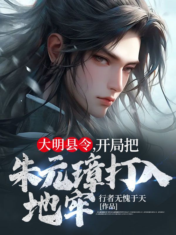 《大明县令，开局把朱元璋打入地牢》马皇后朱标朱元璋许青山