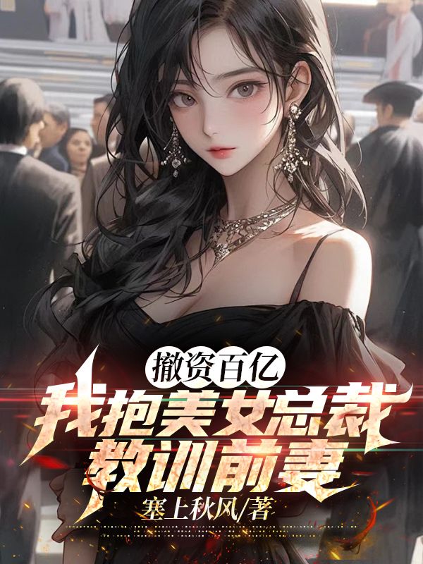 《撤资百亿，我抱美女总裁教训前妻》李天锋叶凌云苏清雪王林