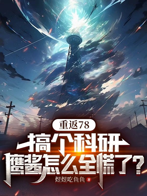 《重返78：搞个科研，鹰酱怎么全慌了？林凯峰陆秀秀陆家陆援朝》林凯峰陆秀秀陆家陆援朝