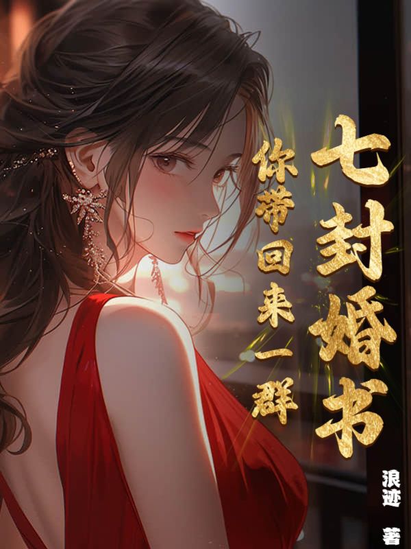 《七封婚书，你带回来一群！》叶浪美女